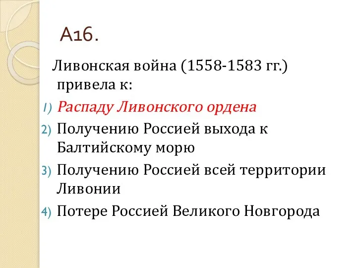 А16. Ливонская война (1558-1583 гг.) привела к: Распаду Ливонского ордена Получению Россией