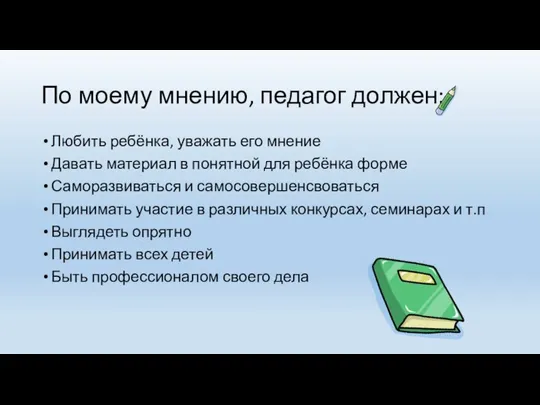 По моему мнению, педагог должен: Любить ребёнка, уважать его мнение Давать материал