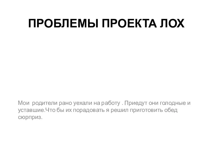 ПРОБЛЕМЫ ПРОЕКТА ЛОХ Мои родители рано уехали на работу . Приедут они