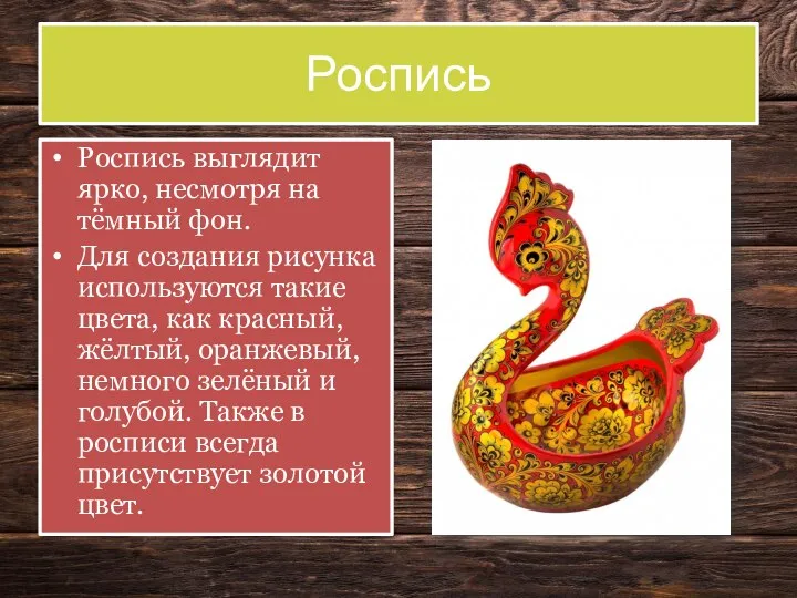 Роспись Роспись выглядит ярко, несмотря на тёмный фон. Для создания рисунка используются