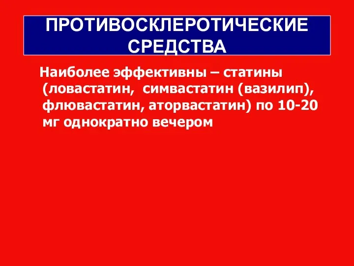 ПРОТИВОСКЛЕРОТИЧЕСКИЕ СРЕДСТВА Наиболее эффективны – статины (ловастатин, симвастатин (вазилип), флювастатин, аторвастатин) по 10-20 мг однократно вечером