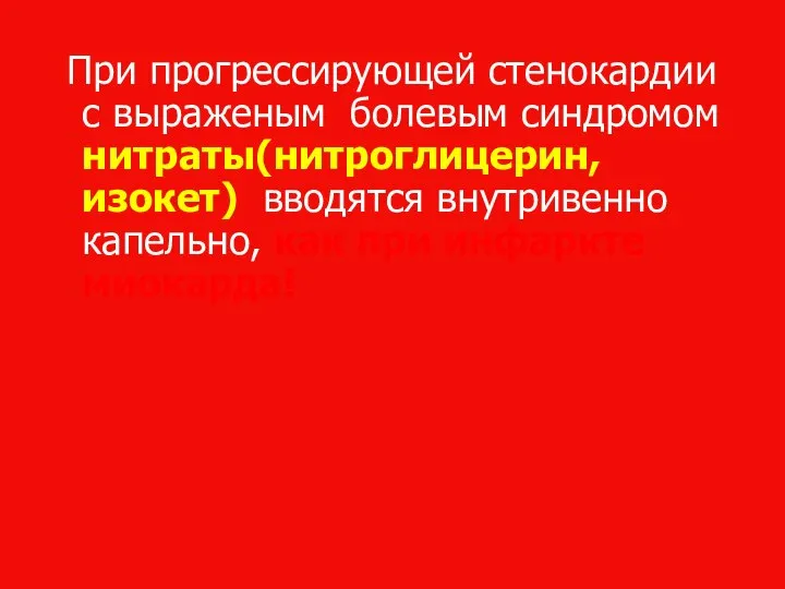 При прогрессирующей стенокардии с выраженым болевым синдромом нитраты(нитроглицерин, изокет) вводятся внутривенно капельно, как при инфаркте миокарда!