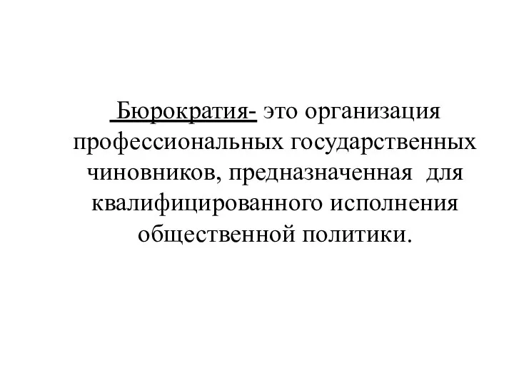 Бюрократия- это организация профессиональных государственных чиновников, предназначенная для квалифицированного исполнения общественной политики.