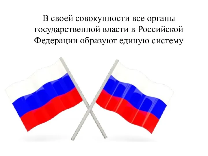 В своей совокупности все органы государственной власти в Российской Федерации образуют единую систему