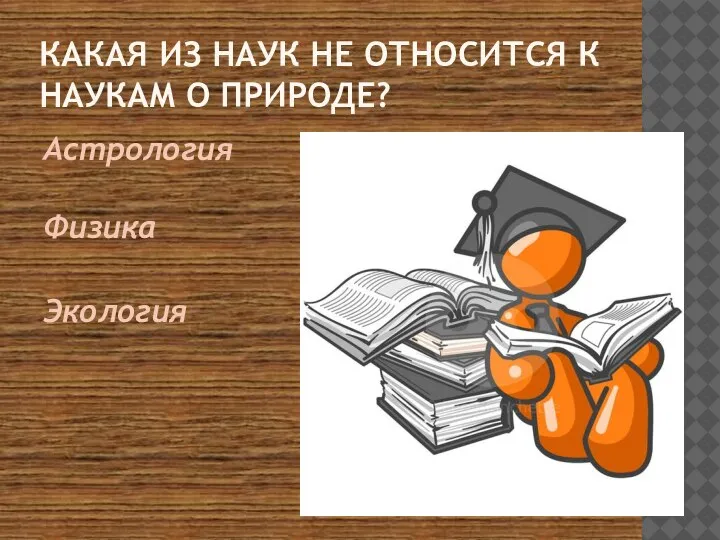 КАКАЯ ИЗ НАУК НЕ ОТНОСИТСЯ К НАУКАМ О ПРИРОДЕ? Астрология Физика Экология