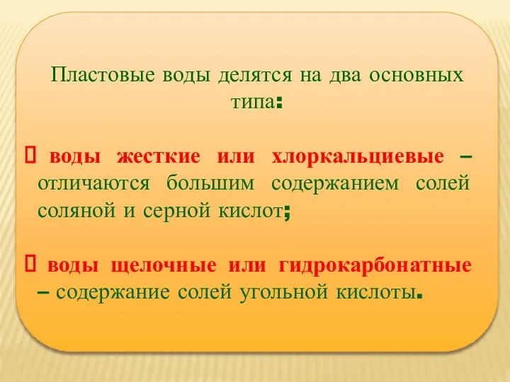 Пластовые воды делятся на два основных типа: воды жесткие или хлоркальциевые –