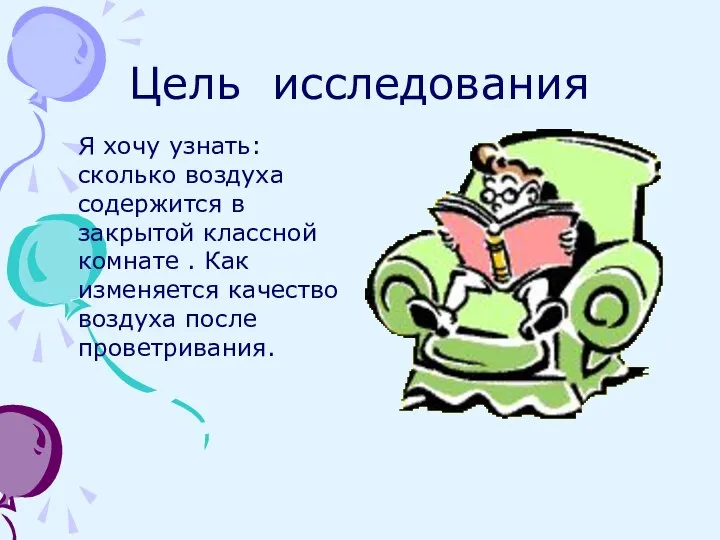 Цель исследования Я хочу узнать: сколько воздуха содержится в закрытой классной комнате