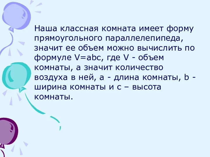 Наша классная комната имеет форму прямоугольного параллелепипеда, значит ее объем можно вычислить