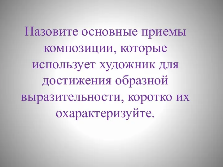 Назовите основные приемы композиции, которые использует художник для достижения образной выразительности, коротко их охарактеризуйте.