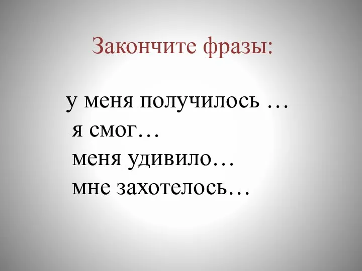 Закончите фразы: у меня получилось … я смог… меня удивило… мне захотелось…