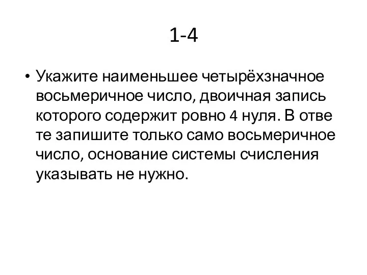 1-4 Ука­жи­те наи­мень­шее четырёхзнач­ное вось­ме­рич­ное число, дво­ич­ная за­пись ко­то­ро­го со­дер­жит ровно 4