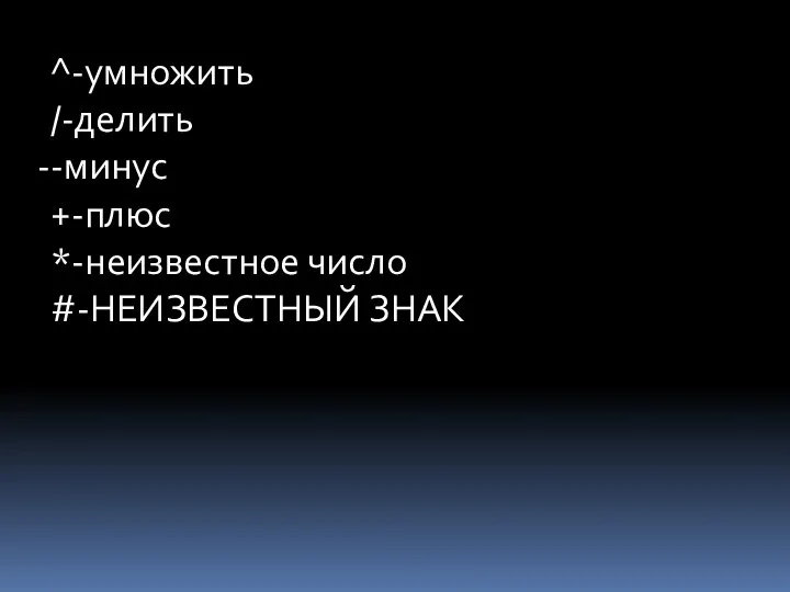 ^-умножить /-делить -минус +-плюс *-неизвестное число #-НЕИЗВЕСТНЫЙ ЗНАК