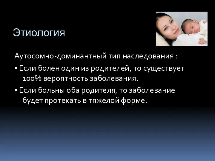 Этиология Аутосомно-доминантный тип наследования : ▪ Если болен один из родителей, то