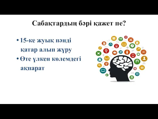 Сабақтардың бәрі қажет пе? 15-ке жуық пәнді қатар алып жүру Өте үлкен көлемдегі ақпарат