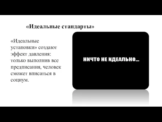 «Идеальные стандарты» «Идеальные установки» создают эффект давления: только выполнив все предписания, человек сможет вписаться в социум.