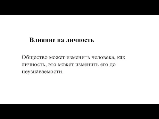 Влияние на личность Общество может изменить человека, как личность, это может изменить его до неузнаваемости.