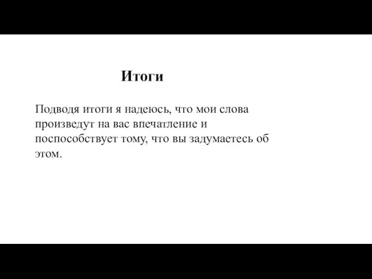 Итоги Подводя итоги я надеюсь, что мои слова произведут на вас впечатление