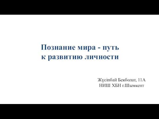 Познание мира - путь к развитию личности Жүсіпбай Бекболат, 11А НИШ ХБН г.Шымкент