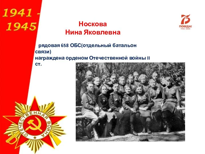 Носкова Нина Яковлевна рядовая 658 ОБС(отдельный батальон связи) награждена орденом Отечественной войны II ст.