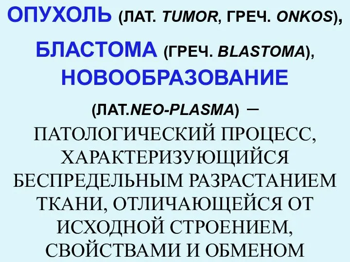 ОПУХОЛЬ (ЛАТ. TUMOR, ГРЕЧ. ONKOS), БЛАСТОМА (ГРЕЧ. BLASTOMA), НОВООБРАЗОВАНИЕ (ЛАТ.NEO-PLASMA) – ПАТОЛОГИЧЕСКИЙ