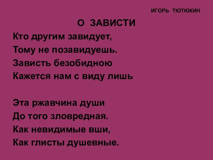 ИГОРЬ ТЮТЮКИН О ЗАВИСТИ Кто другим завидует, Тому не позавидуешь. Зависть безобидною