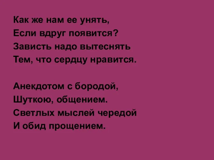 Как же нам ее унять, Если вдруг появится? Зависть надо вытеснять Тем,