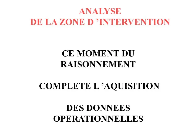 ANALYSE DE LA ZONE D ’INTERVENTION CE MOMENT DU RAISONNEMENT COMPLETE L ’AQUISITION DES DONNEES OPERATIONNELLES