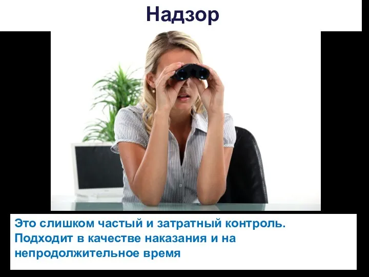 Надзор Это слишком частый и затратный контроль. Подходит в качестве наказания и на непродолжительное время