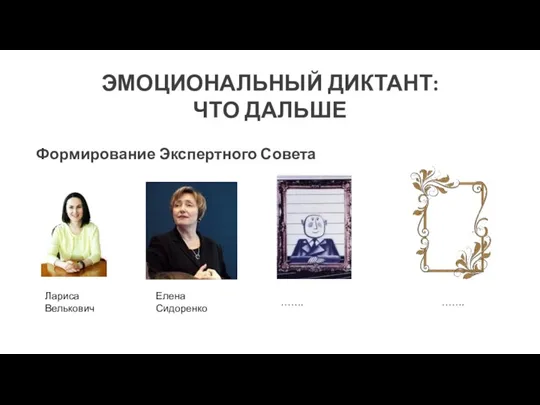 ЭМОЦИОНАЛЬНЫЙ ДИКТАНТ: ЧТО ДАЛЬШЕ Формирование Экспертного Совета Лариса Велькович Елена Сидоренко ……. …….