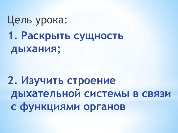 Цель урока: 1. Раскрыть сущность дыхания; 2. Изучить строение дыхательной системы в связи с функциями органов