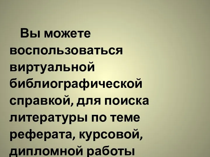 Вы можете воспользоваться виртуальной библиографической справкой, для поиска литературы по теме реферата, курсовой, дипломной работы