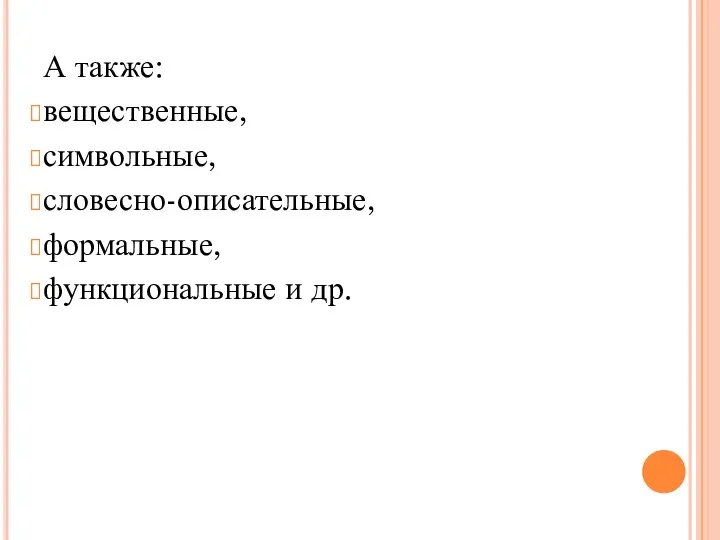 А также: вещественные, символьные, словесно-описательные, формальные, функциональные и др.