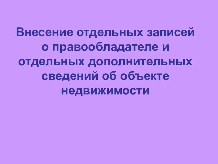 Внесение отдельных записей о правообладателе и отдельных дополнительных сведений об объекте недвижимости