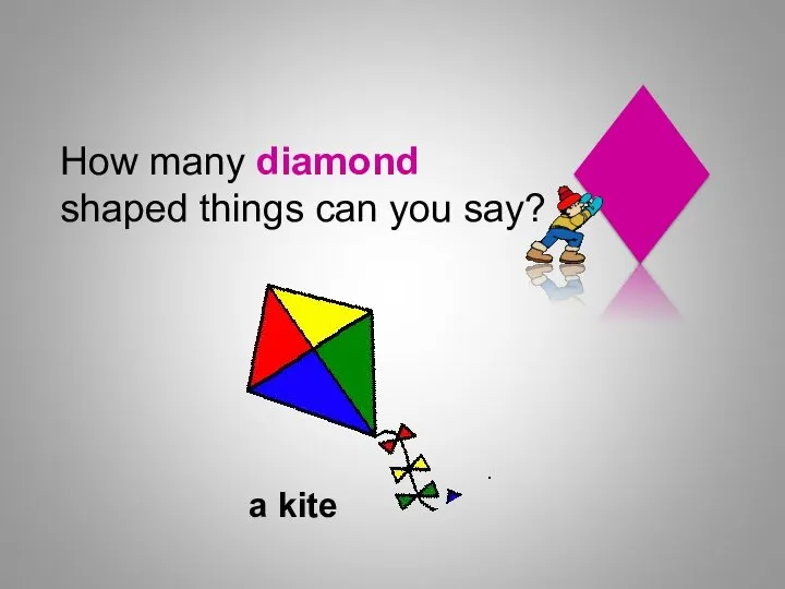 How many diamond shaped things can you say? a kite Shapes