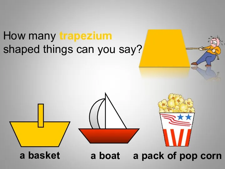 How many trapezium shaped things can you say? a basket a boat