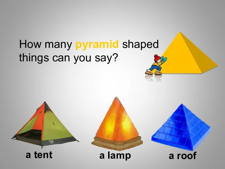 a tent a lamp a roof How many pyramid shaped things can you say? Shapes