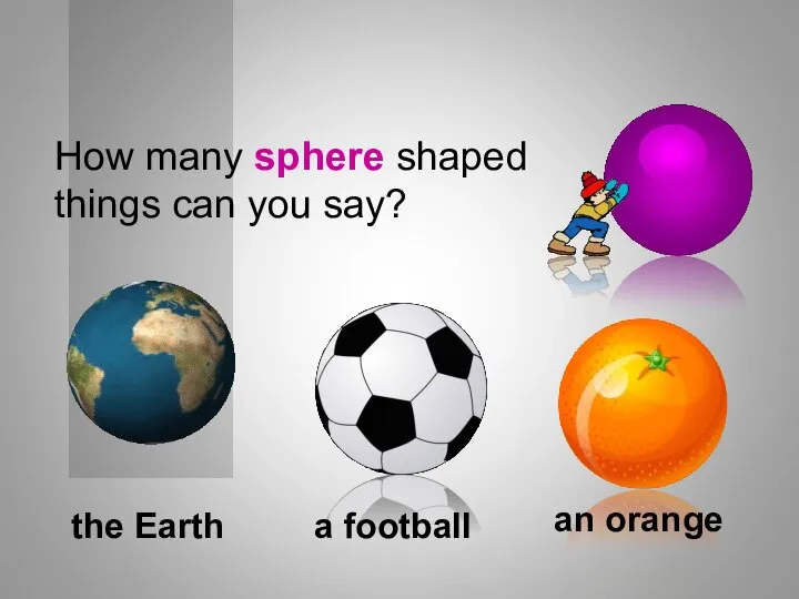 How many sphere shaped things can you say? Shapes a football the Earth an orange