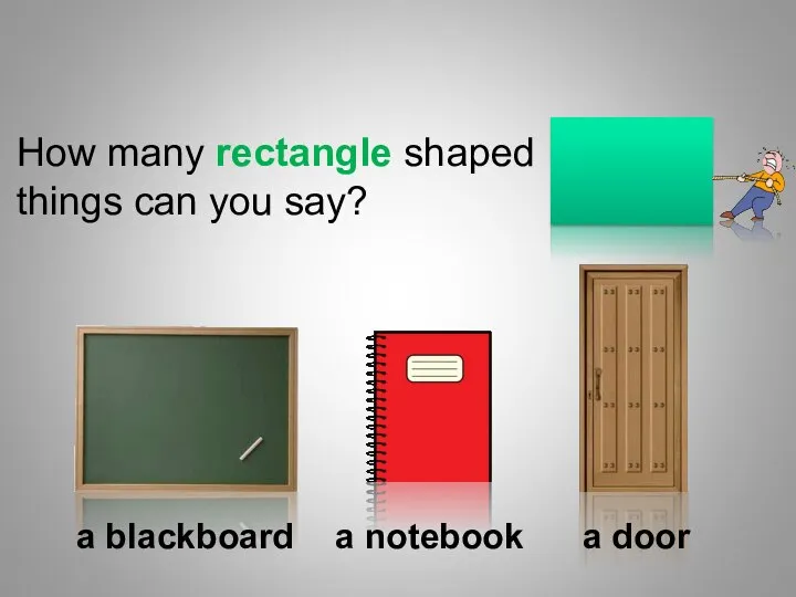 How many rectangle shaped things can you say? a blackboard a notebook a door Shapes