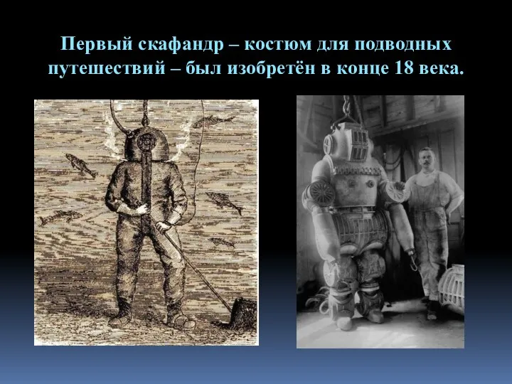 Первый скафандр – костюм для подводных путешествий – был изобретён в конце 18 века.