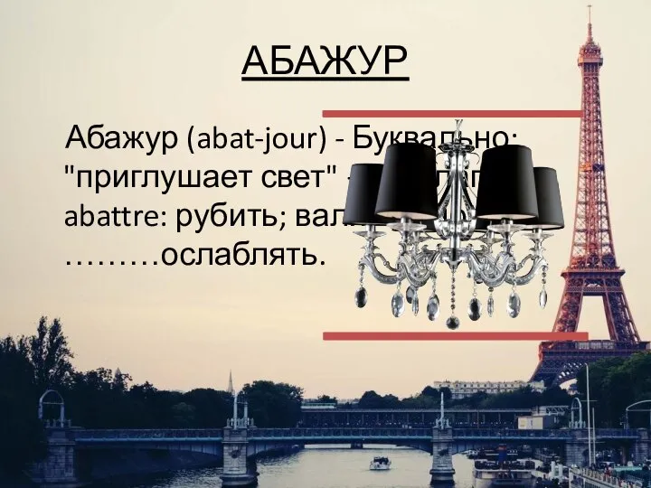 АБАЖУР Абажур (abat-jour) - Буквально: "приглушает свет" — от глагола abattre: рубить; валить; сносить, ………ослаблять.