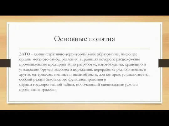 Основные понятия ЗАТО - административно-территориальное образование, имеющее органы местного самоуправления, в границах