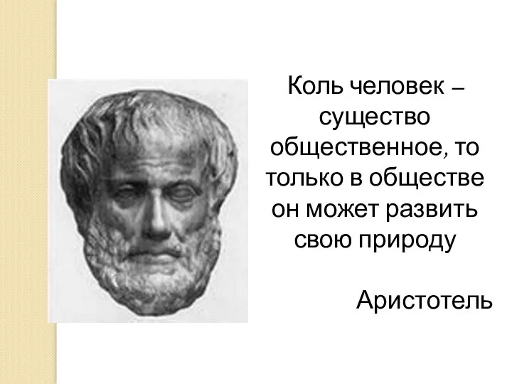 Коль человек – существо общественное, то только в обществе он может развить свою природу Аристотель