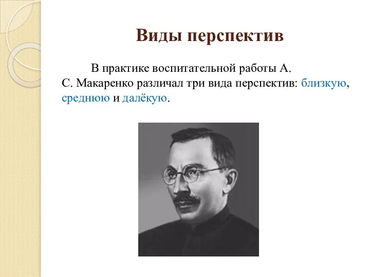 Виды перспектив В практике воспитательной работы А.С. Макаренко различал три вида перспектив: близкую, среднюю и далёкую.