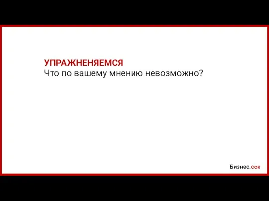 Бизнес.сок УПРАЖНЕНЯЕМСЯ Что по вашему мнению невозможно?