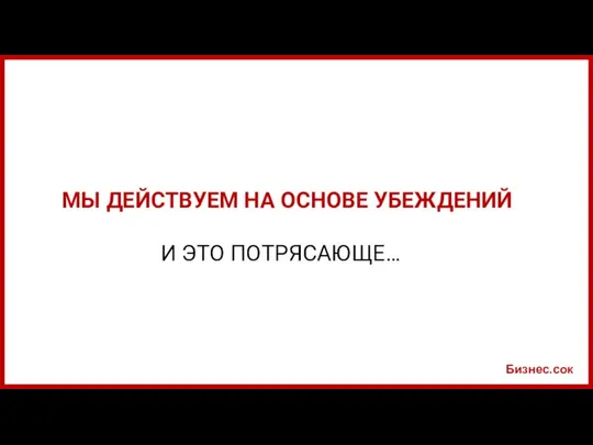 Бизнес.сок МЫ ДЕЙСТВУЕМ НА ОСНОВЕ УБЕЖДЕНИЙ И ЭТО ПОТРЯСАЮЩЕ…