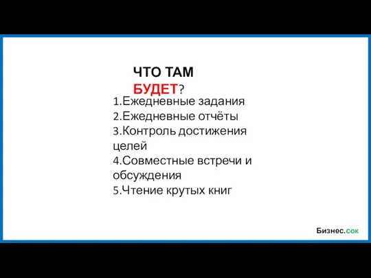 Бизнес.сок 1.Ежедневные задания 2.Ежедневные отчёты 3.Контроль достижения целей 4.Совместные встречи и обсуждения