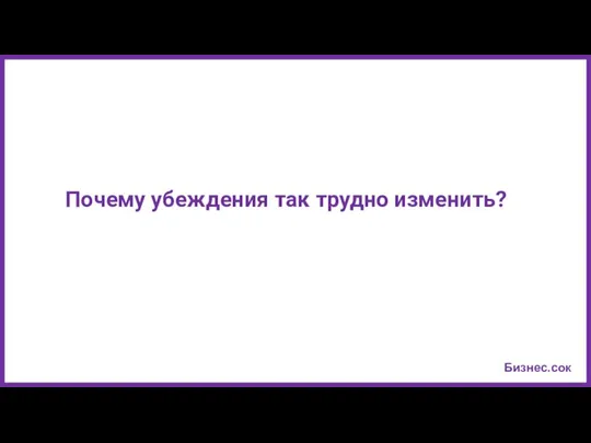 Бизнес.сок Почему убеждения так трудно изменить?