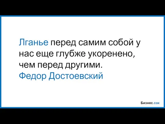 Бизнес.сок Лганье перед самим собой у нас еще глубже укоренено, чем перед другими. Федор Достоевский