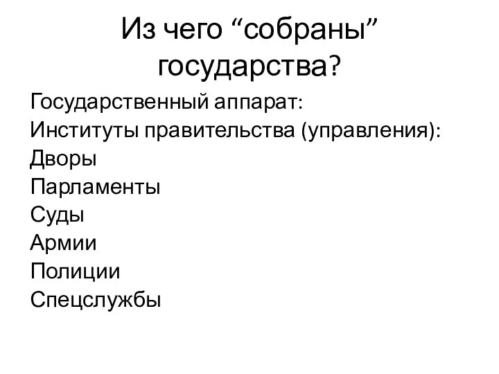 Из чего “собраны” государства? Государственный аппарат: Институты правительства (управления): Дворы Парламенты Суды Армии Полиции Спецслужбы