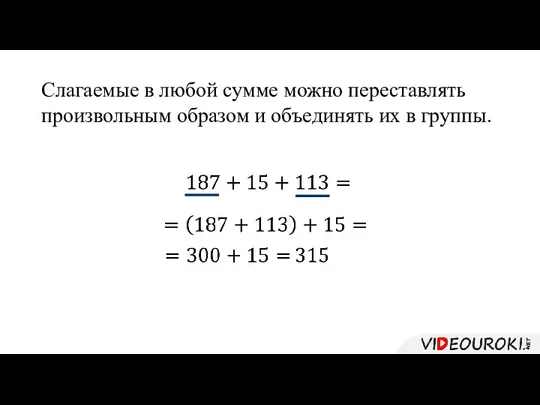 Слагаемые в любой сумме можно переставлять произвольным образом и объединять их в группы.